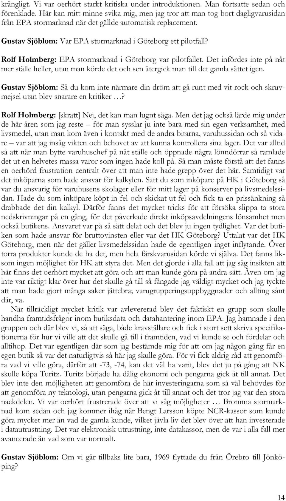 Rolf Holmberg: EPA stormarknad i Göteborg var pilotfallet. Det infördes inte på nåt mer ställe heller, utan man körde det och sen återgick man till det gamla sättet igen.