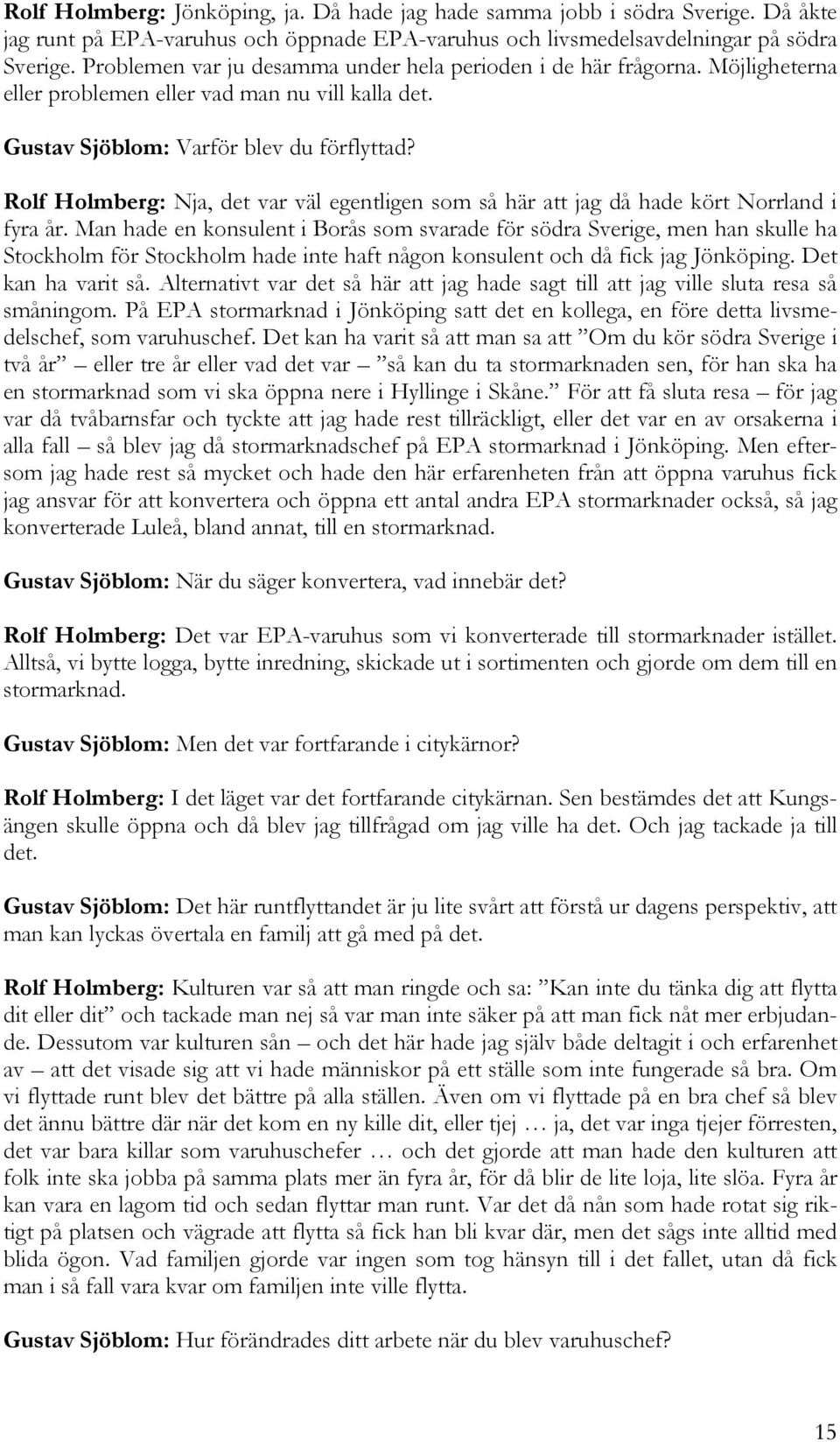 Rolf Holmberg: Nja, det var väl egentligen som så här att jag då hade kört Norrland i fyra år.