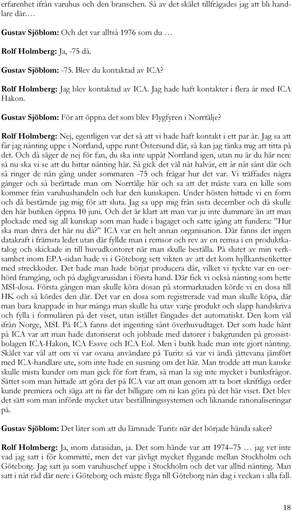 Rolf Holmberg: Nej, egentligen var det så att vi hade haft kontakt i ett par år. Jag sa att får jag nånting uppe i Norrland, uppe runt Östersund där, så kan jag tänka mig att titta på det.