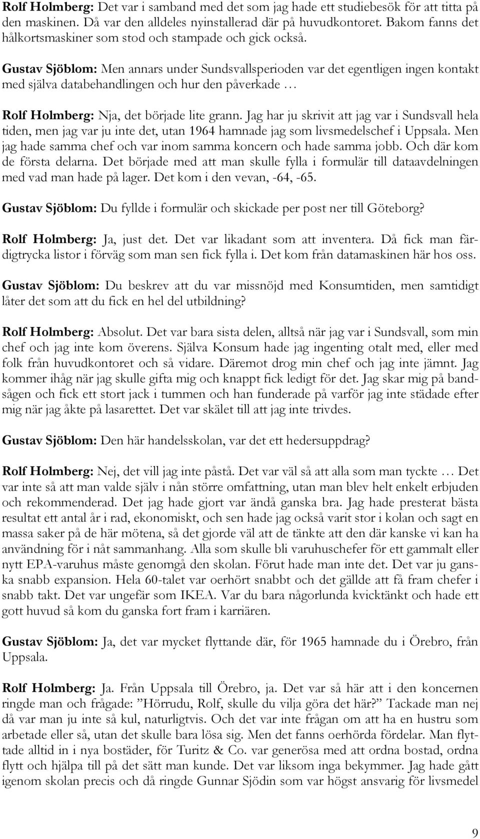 Gustav Sjöblom: Men annars under Sundsvallsperioden var det egentligen ingen kontakt med själva databehandlingen och hur den påverkade Rolf Holmberg: Nja, det började lite grann.