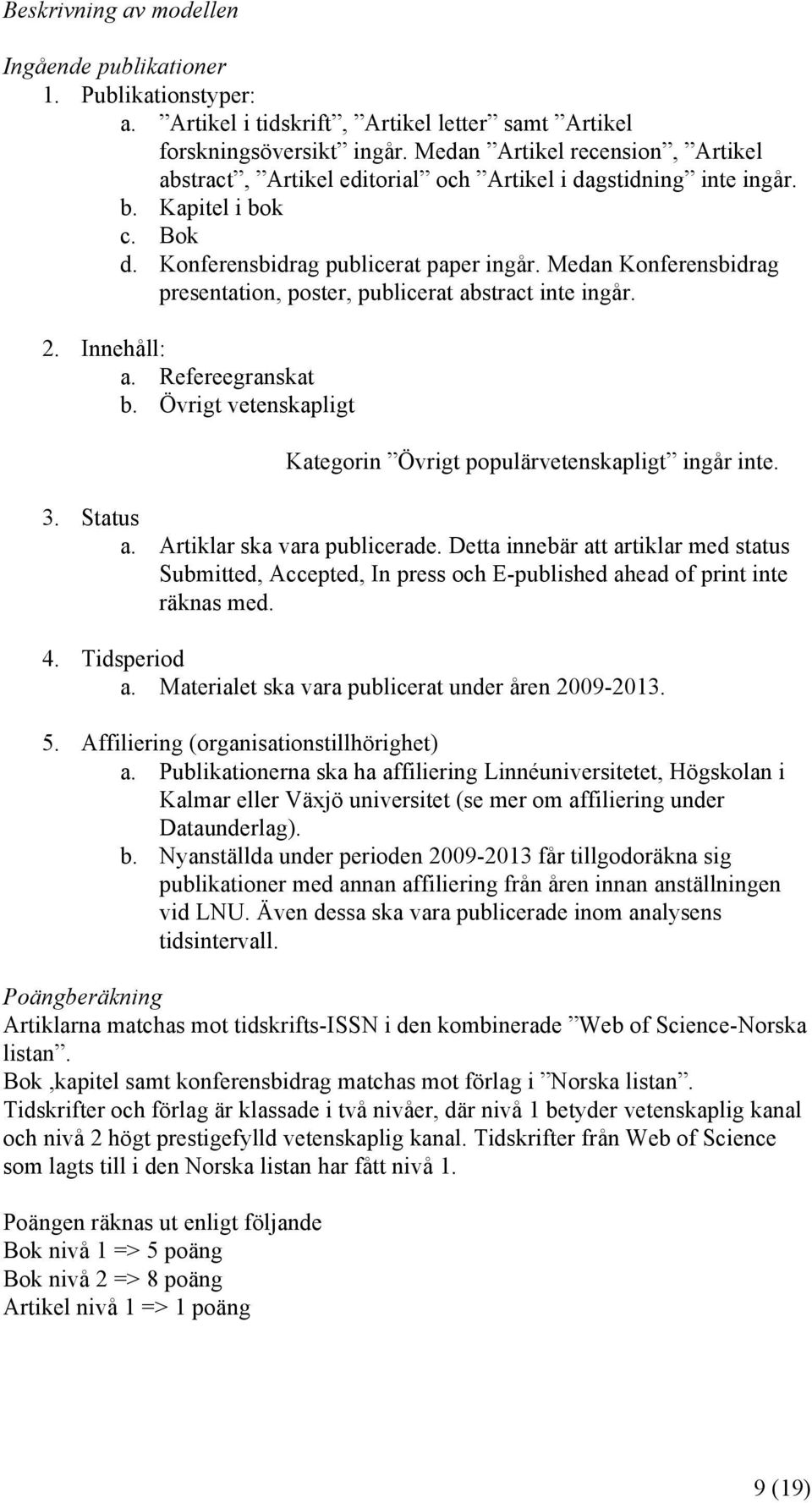 Medan Konferensbidrag presentation, poster, publicerat abstract inte ingår. 2. Innehåll: a. Refereegranskat b. Övrigt vetenskapligt Kategorin Övrigt populärvetenskapligt ingår inte. 3. Status a.