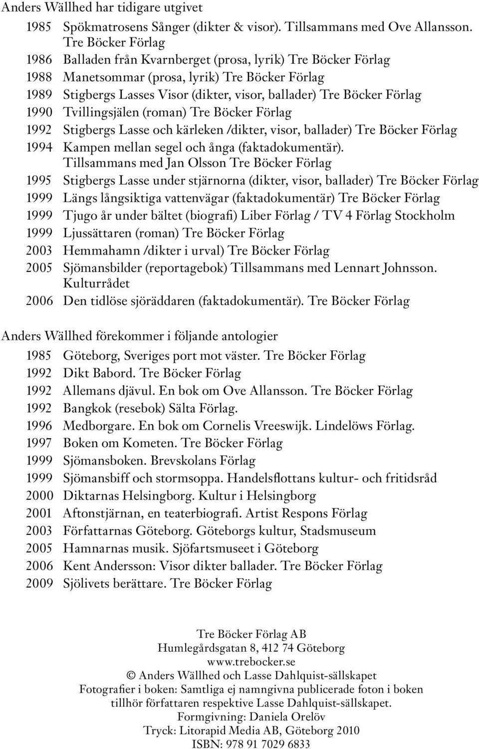 Förlag 1990 Tvillingsjälen (roman) Tre Böcker Förlag 1992 Stigbergs Lasse och kärleken /dikter, visor, ballader) Tre Böcker Förlag 1994 Kampen mellan segel och ånga (faktadokumentär).