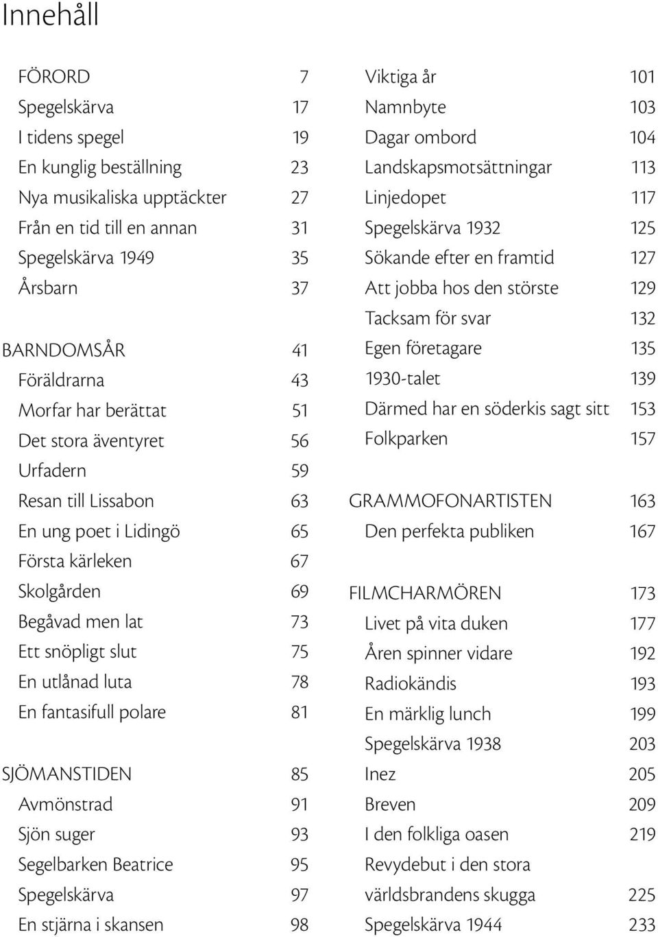 En fantasifull polare 81 SJÖMANSTIDEN 85 Avmönstrad 91 Sjön suger 93 Segelbarken Beatrice 95 Spegelskärva 97 En stjärna i skansen 98 Viktiga år 101 Namnbyte 103 Dagar ombord 104