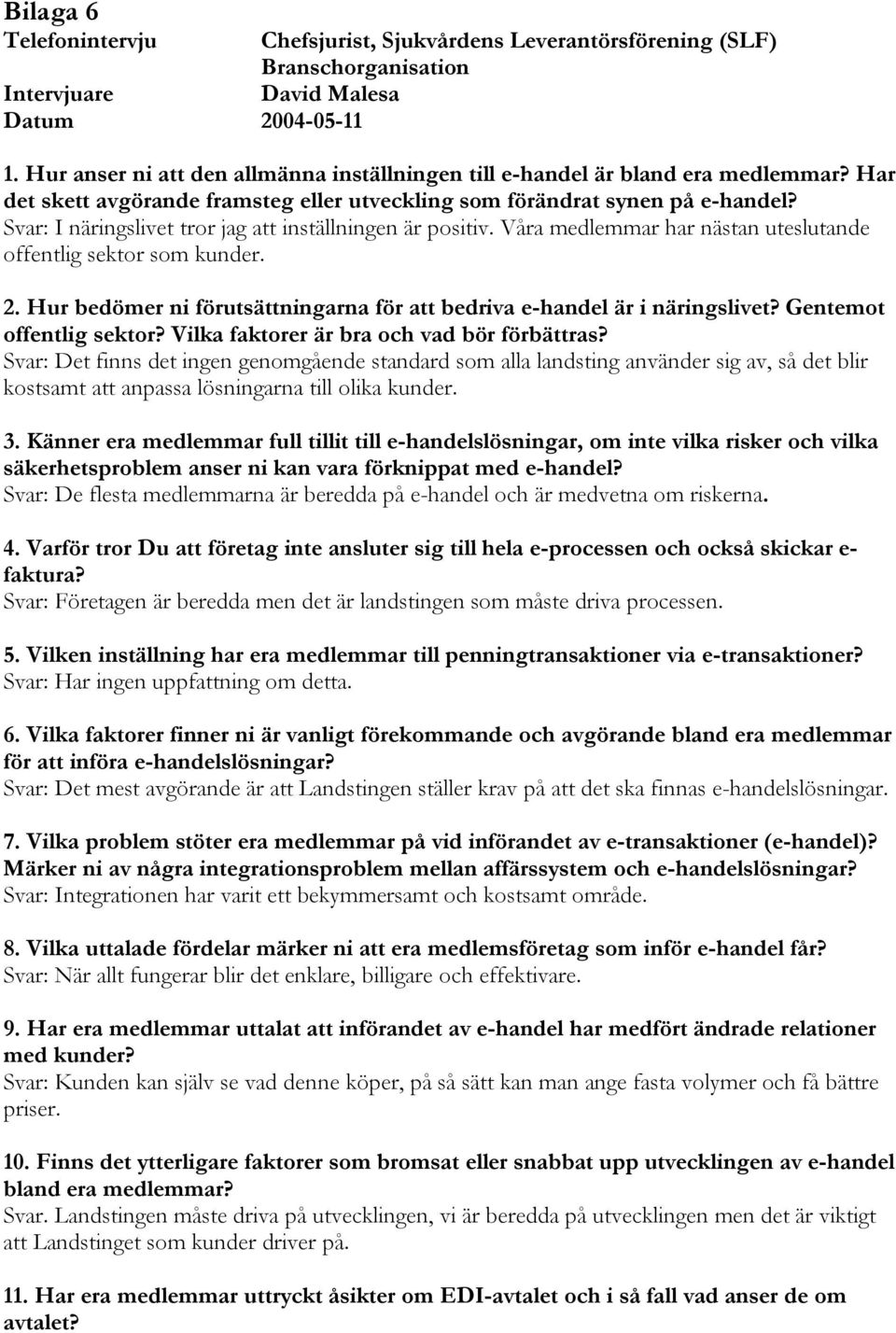 Svar: I näringslivet tror jag att inställningen är positiv. Våra medlemmar har nästan uteslutande offentlig sektor som kunder. 2.