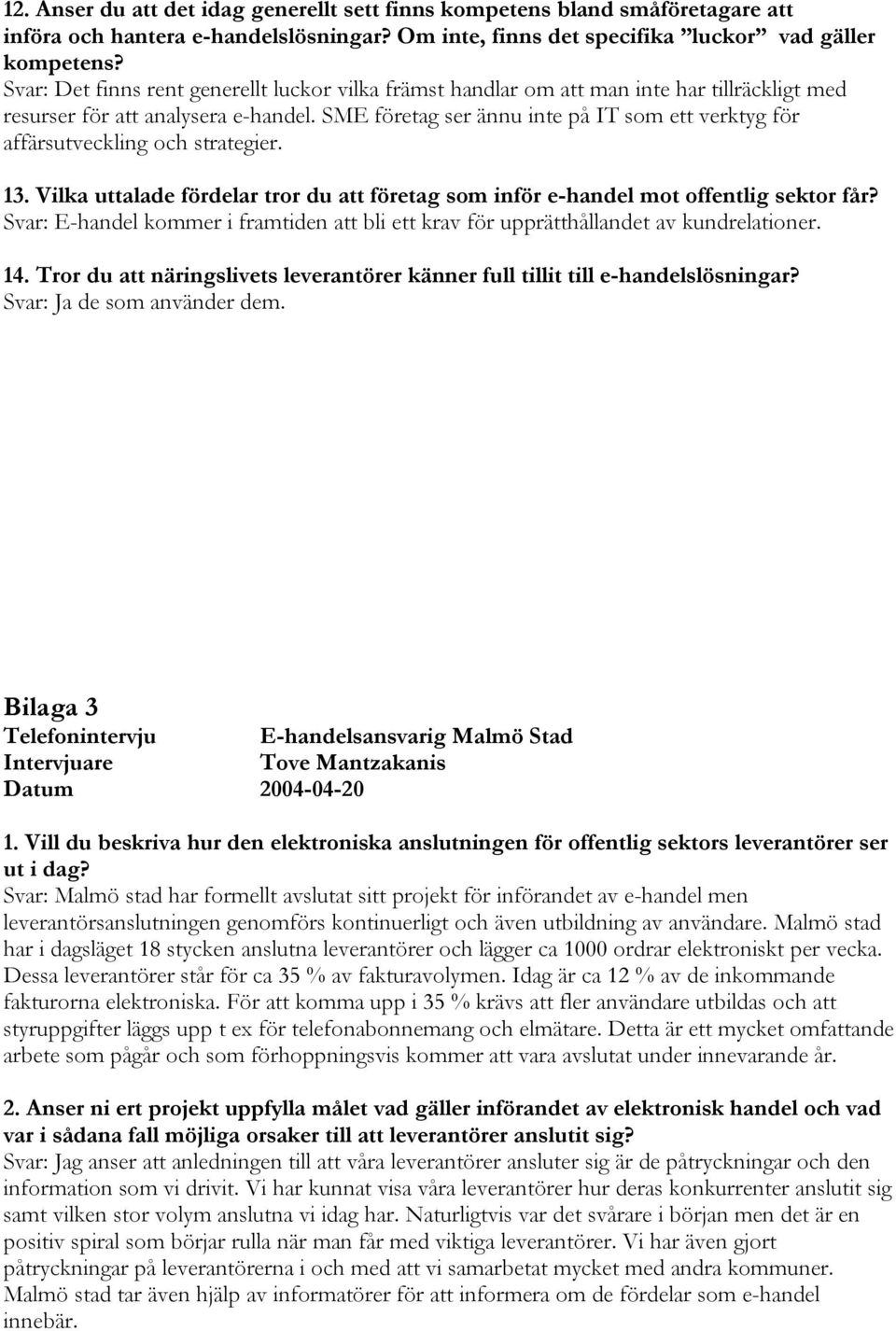 SME företag ser ännu inte på IT som ett verktyg för affärsutveckling och strategier. 13. Vilka uttalade fördelar tror du att företag som inför e-handel mot offentlig sektor får?