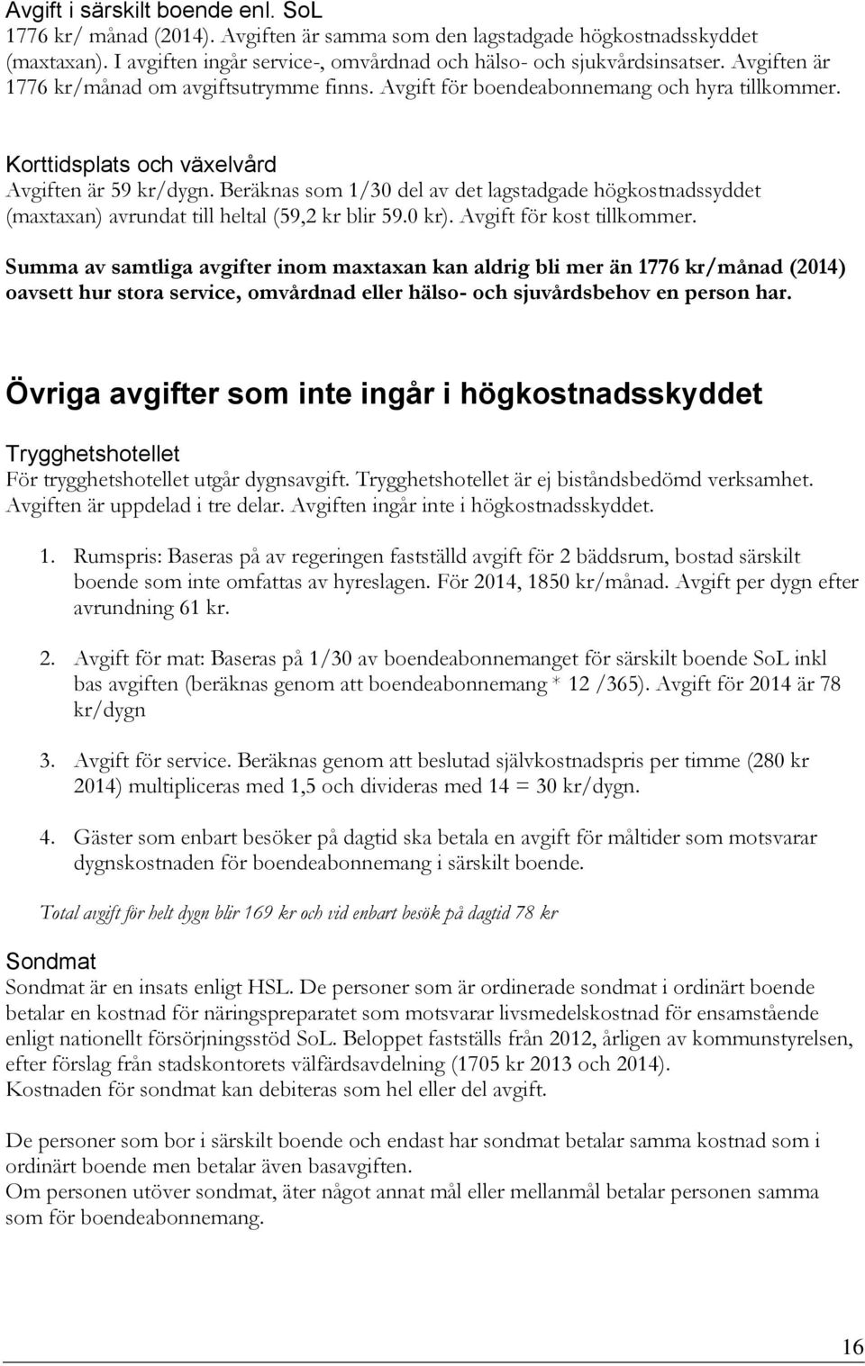 Beräknas som 1/30 del av det lagstadgade högkostnadssyddet (maxtaxan) avrundat till heltal (59,2 kr blir 59.0 kr). Avgift för kost tillkommer.