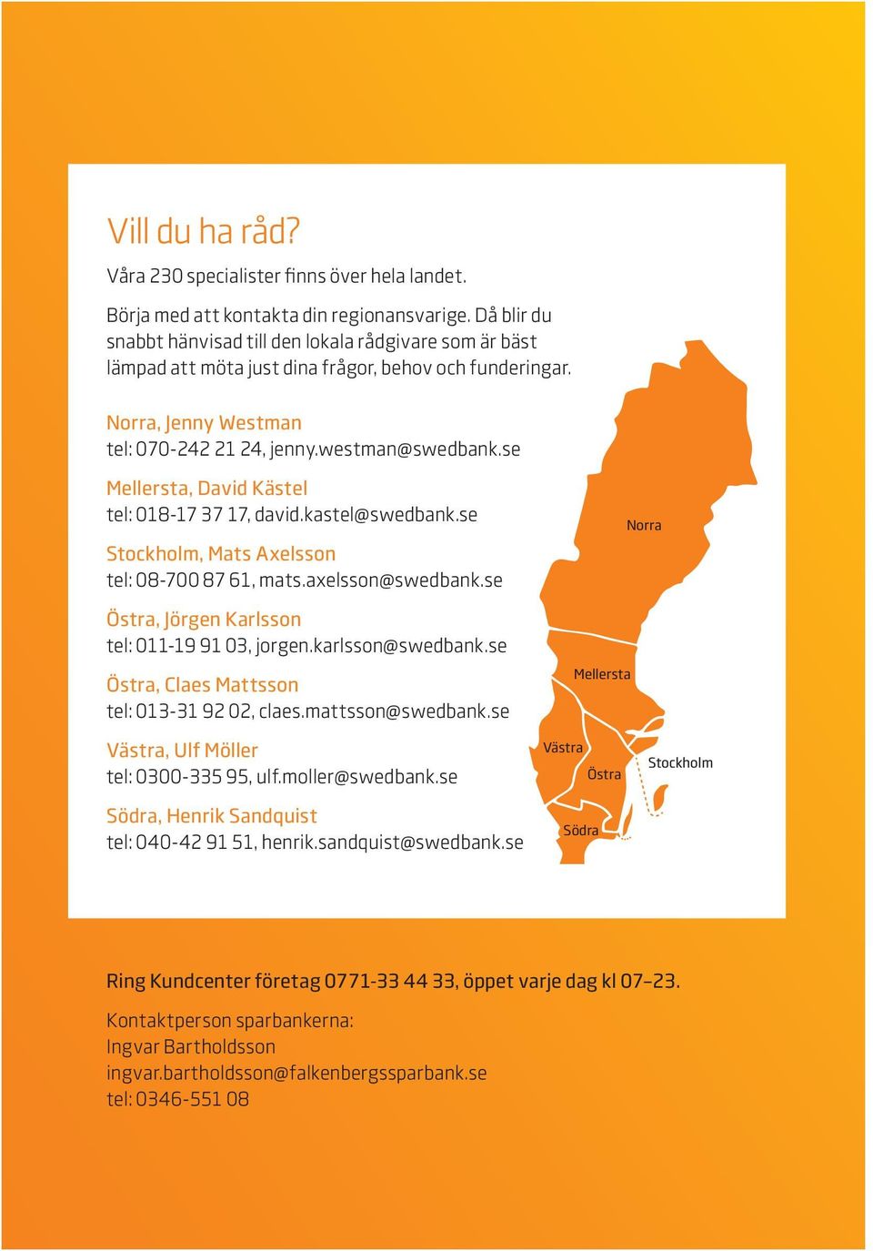 se Mellersta, David Kästel tel: 018-17 37 17, david.kastel@swedbank.se Stockholm, Mats Axelsson tel: 08-700 87 61, mats.axelsson@swedbank.se Östra, Jörgen Karlsson tel: 011-19 91 03, jorgen.