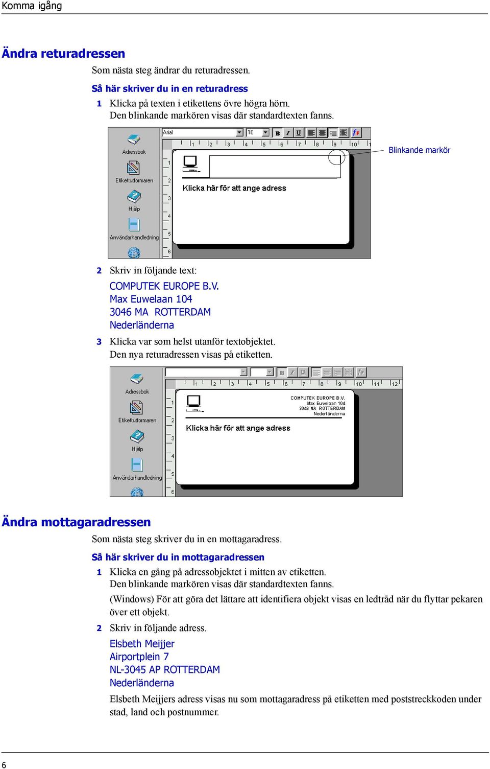 Max Euwelaan 104 3046 MA ROTTERDAM Nederländerna 3 Klicka var som helst utanför textobjektet. Den nya returadressen visas på etiketten.