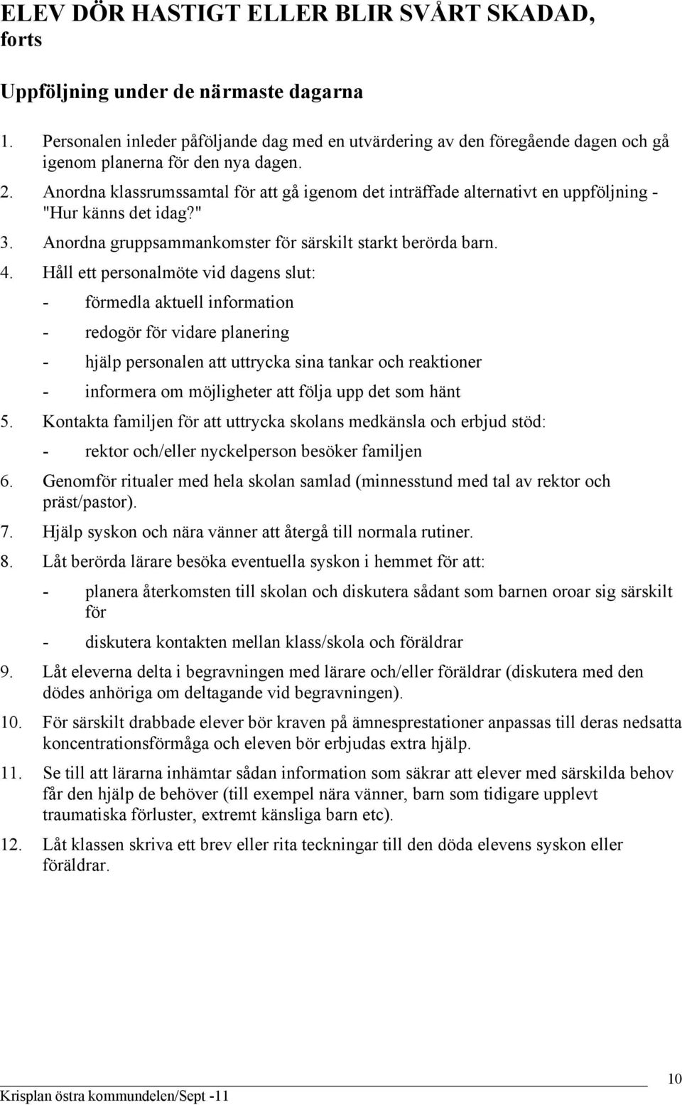 Anordna klassrumssamtal för att gå igenom det inträffade alternativt en uppföljning - "Hur känns det idag?" 3. Anordna gruppsammankomster för särskilt starkt berörda barn. 4.