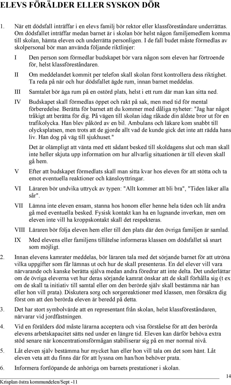 I de fall budet måste förmedlas av skolpersonal bör man använda följande riktlinjer: I Den person som förmedlar budskapet bör vara någon som eleven har förtroende för, helst klassföreståndaren.