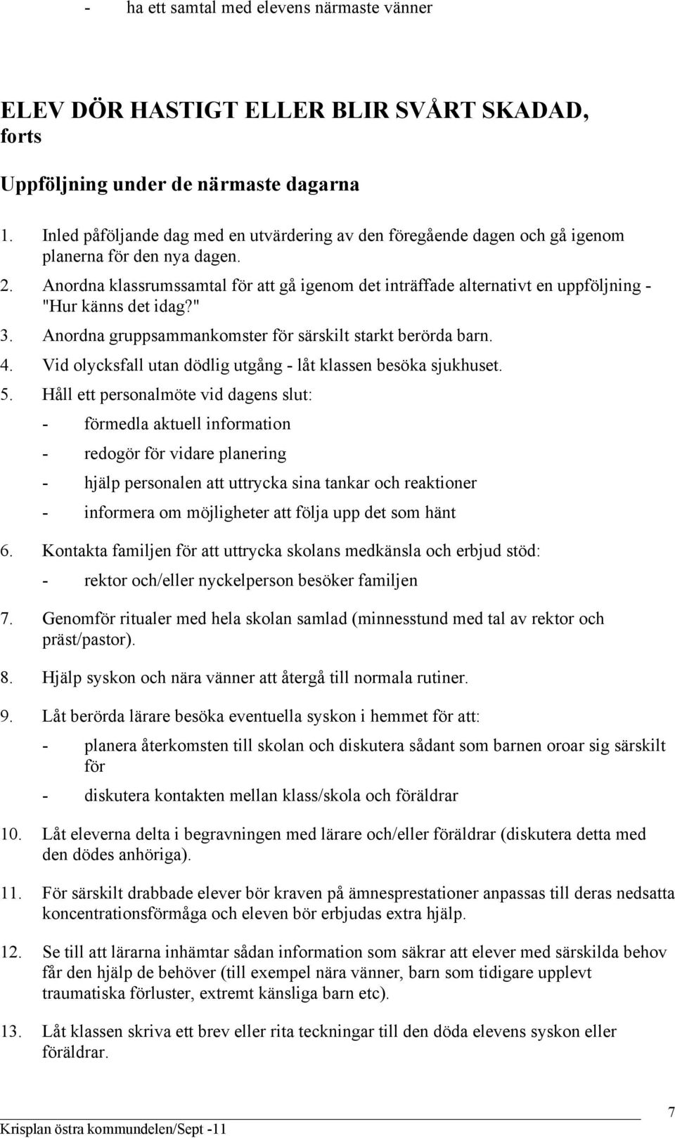 Anordna klassrumssamtal för att gå igenom det inträffade alternativt en uppföljning - "Hur känns det idag?" 3. Anordna gruppsammankomster för särskilt starkt berörda barn. 4.