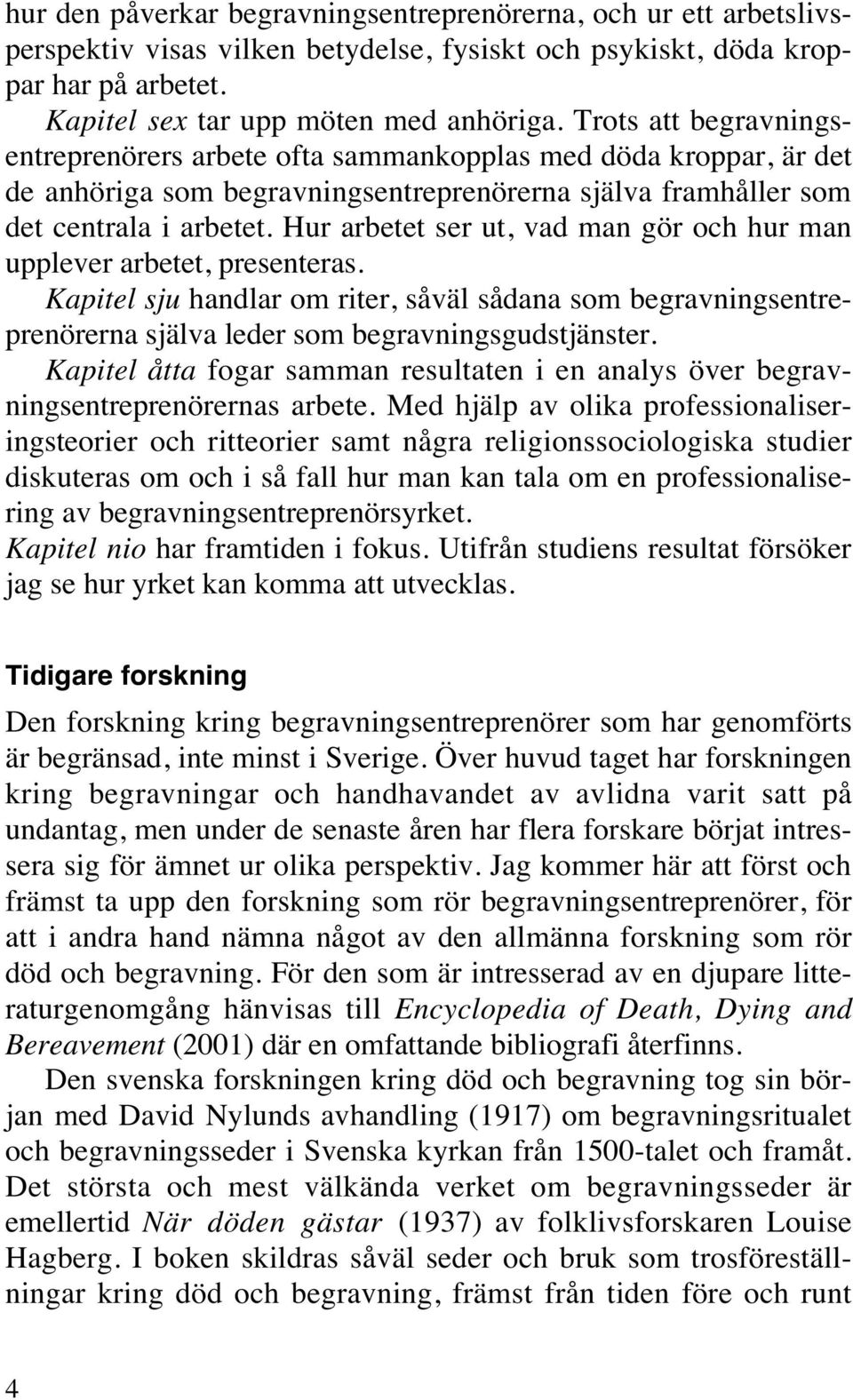 Hur arbetet ser ut, vad man gör och hur man upplever arbetet, presenteras. Kapitel sju handlar om riter, såväl sådana som begravningsentreprenörerna själva leder som begravningsgudstjänster.