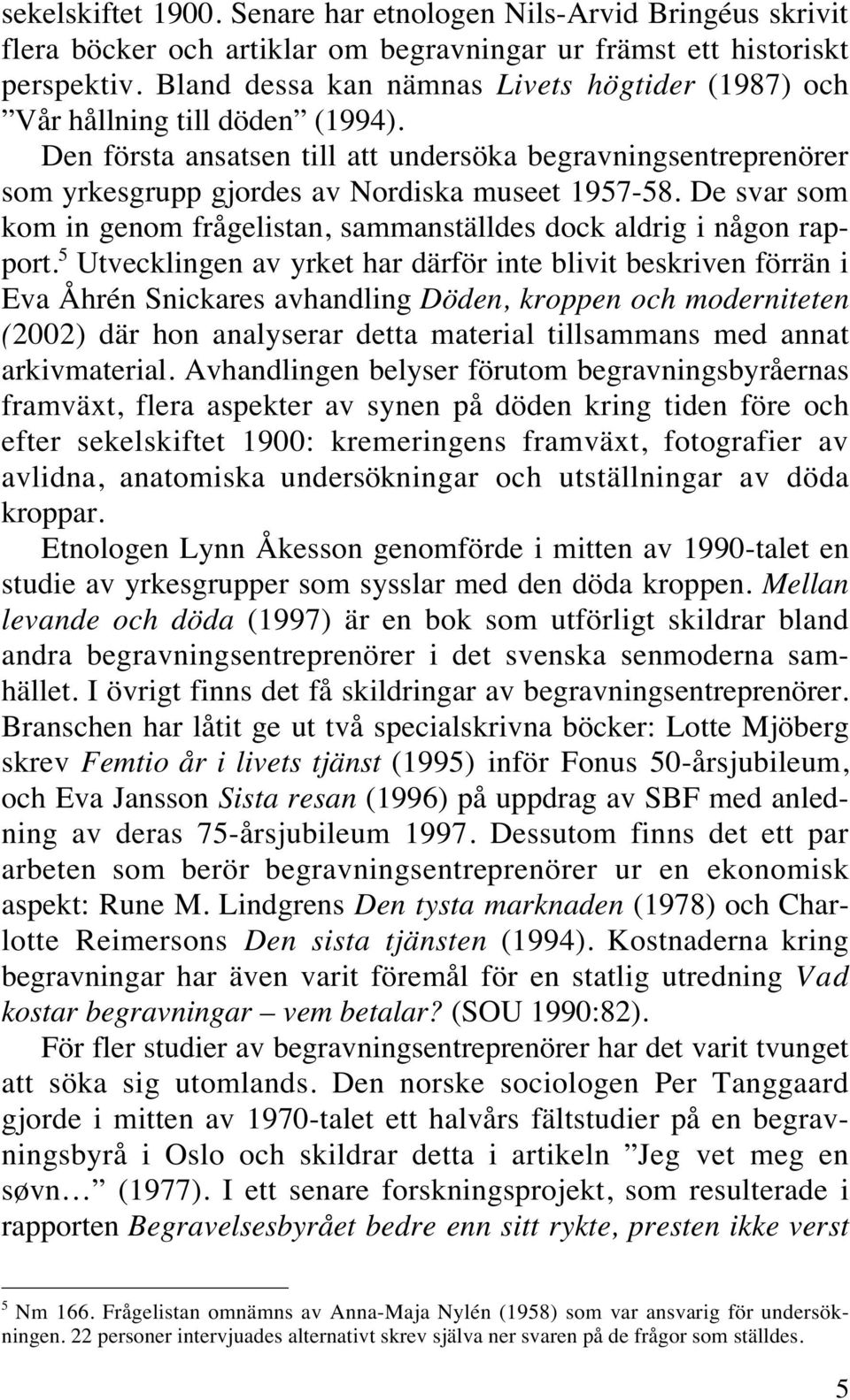 De svar som kom in genom frågelistan, sammanställdes dock aldrig i någon rapport.