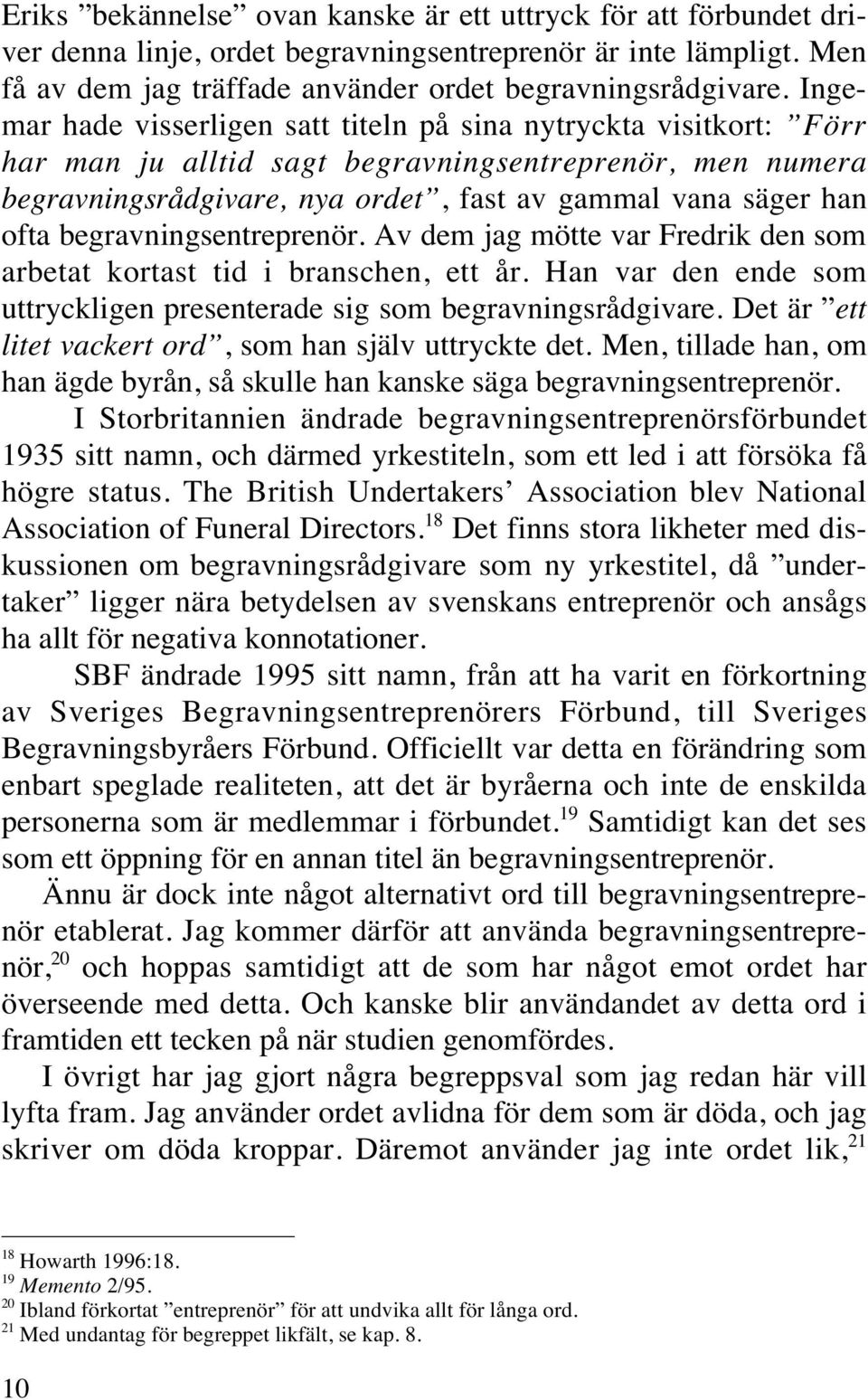 begravningsentreprenör. Av dem jag mötte var Fredrik den som arbetat kortast tid i branschen, ett år. Han var den ende som uttryckligen presenterade sig som begravningsrådgivare.