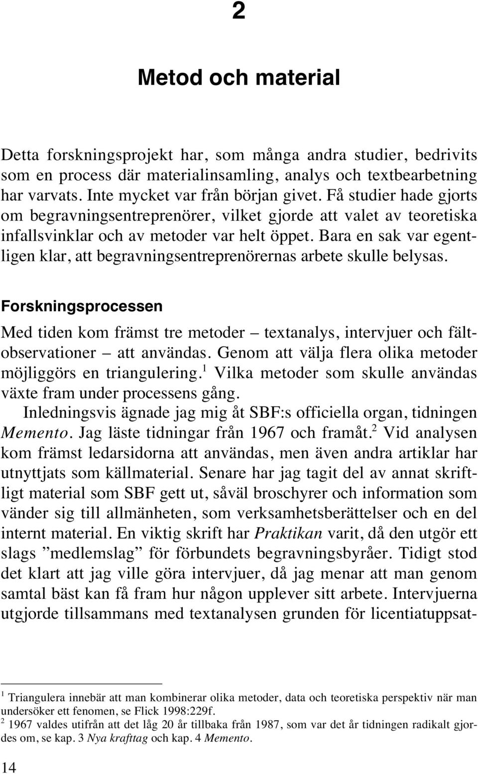 Bara en sak var egentligen klar, att begravningsentreprenörernas arbete skulle belysas. Forskningsprocessen Med tiden kom främst tre metoder textanalys, intervjuer och fältobservationer att användas.