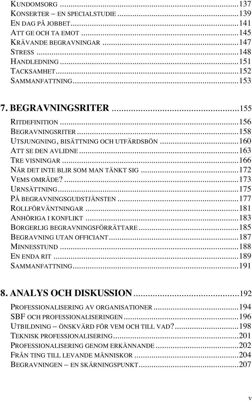 ..172 VEMS OMRÅDE?...173 URNSÄTTNING...175 PÅ BEGRAVNINGSGUDSTJÄNSTEN...177 ROLLFÖRVÄNTNINGAR...181 ANHÖRIGA I KONFLIKT...183 BORGERLIG BEGRAVNINGSFÖRRÄTTARE...185 BEGRAVNING UTAN OFFICIANT.