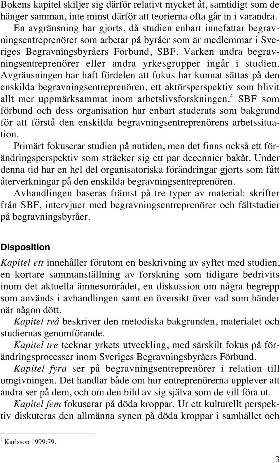 Varken andra begravningsentreprenörer eller andra yrkesgrupper ingår i studien.