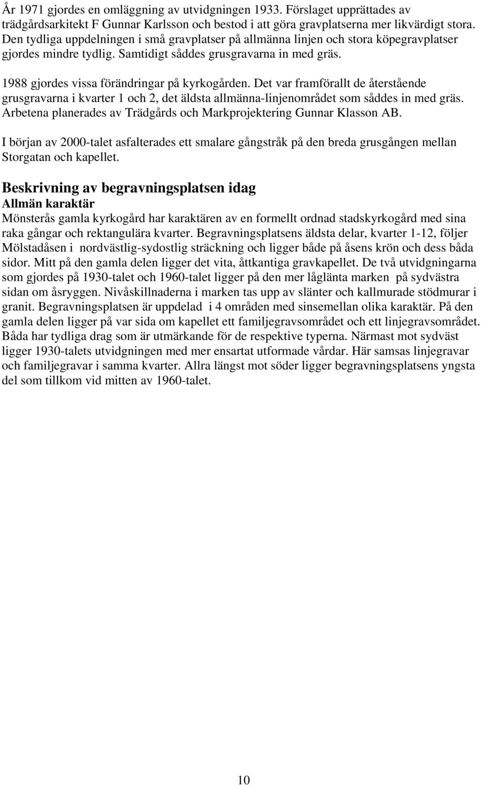 1988 gjordes vissa förändringar på kyrkogården. Det var framförallt de återstående grusgravarna i kvarter 1 och 2, det äldsta allmänna-linjenområdet som såddes in med gräs.