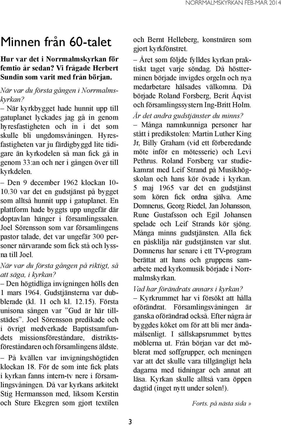 Hyresfastigheten var ju färdigbyggd lite tidigare än kyrkodelen så man fick gå in genom 33:an och ner i gången över till kyrkdelen. Den 9 december 1962 klockan 10-10.