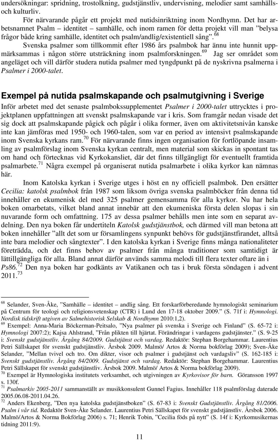 68 Svenska psalmer som tillkommit efter 1986 års psalmbok har ännu inte hunnit uppmärksammas i någon större utsträckning inom psalmforskningen.