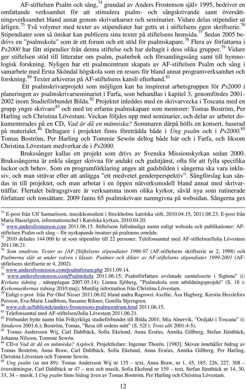 76 Stipendiater som så önskar kan publicera sina texter på stiftelsens hemsida. 77 Sedan 2005 bedrivs en psalmskola som är ett forum och ett stöd för psalmskapare.