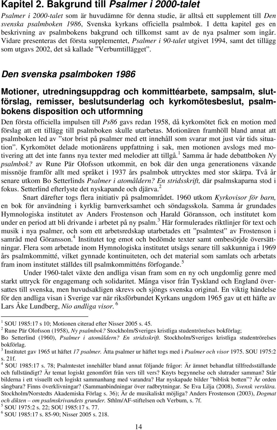 Vidare presenteras det första supplementet, Psalmer i 90-talet utgivet 1994, samt det tillägg som utgavs 2002, det så kallade Verbumtillägget.