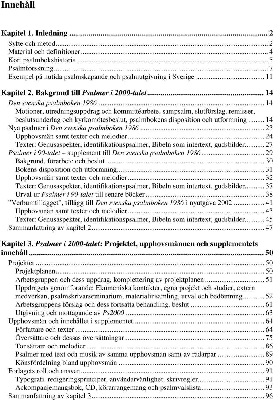 .. 14 Motioner, utredningsuppdrag och kommittéarbete, sampsalm, slutförslag, remisser, beslutsunderlag och kyrkomötesbeslut, psalmbokens disposition och utformning.