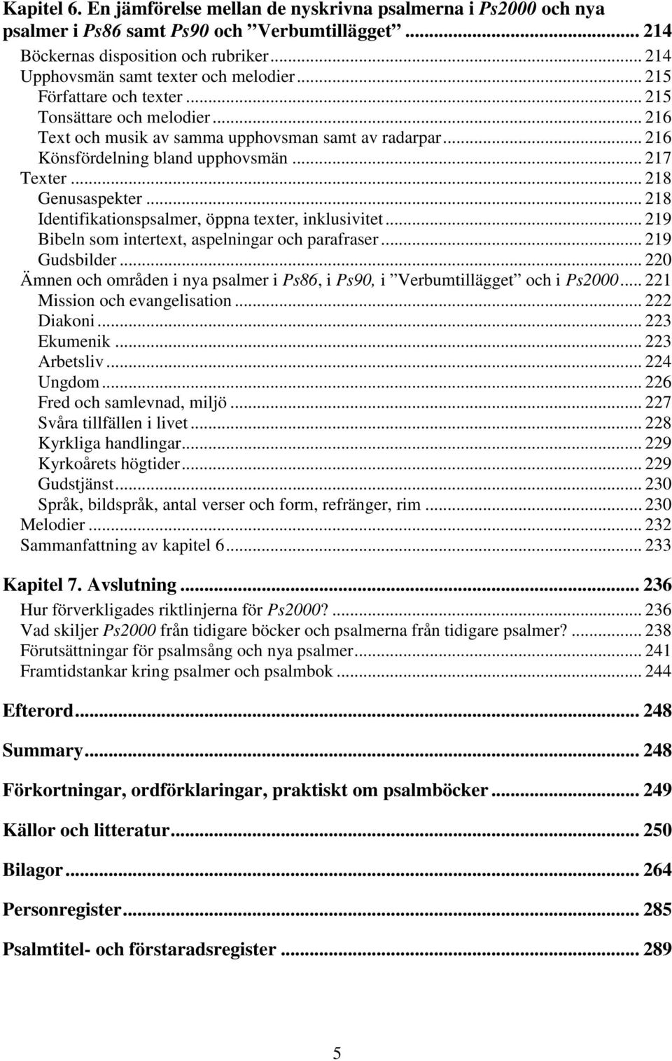 .. 218 Identifikationspsalmer, öppna texter, inklusivitet... 219 Bibeln som intertext, aspelningar och parafraser... 219 Gudsbilder.