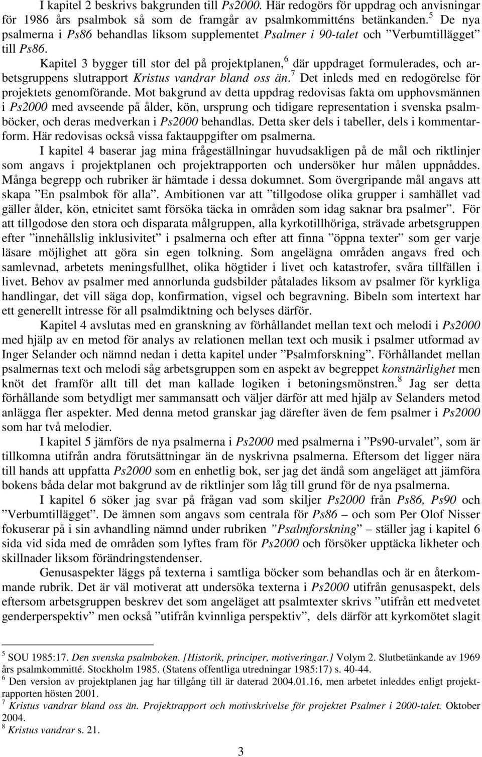 Kapitel 3 bygger till stor del på projektplanen, 6 där uppdraget formulerades, och arbetsgruppens slutrapport Kristus vandrar bland oss än. 7 Det inleds med en redogörelse för projektets genomförande.