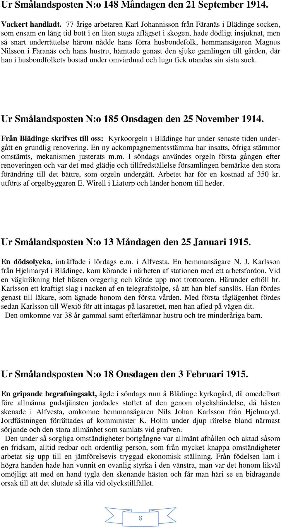 förra husbondefolk, hemmansägaren Magnus Nilsson i Färanäs och hans hustru, hämtade genast den sjuke gamlingen till gården, där han i husbondfolkets bostad under omvårdnad och lugn fick utandas sin