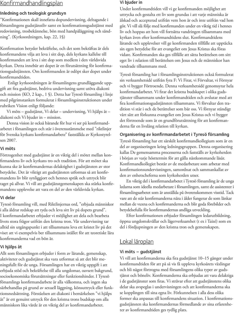 22, 1 ) Konfirmation betyder bekräftelse, och det som bekräftas är dels konfirmandens vilja att leva i sitt dop, dels kyrkans kallelse till konfirmanden att leva i sitt dop som medlem i den