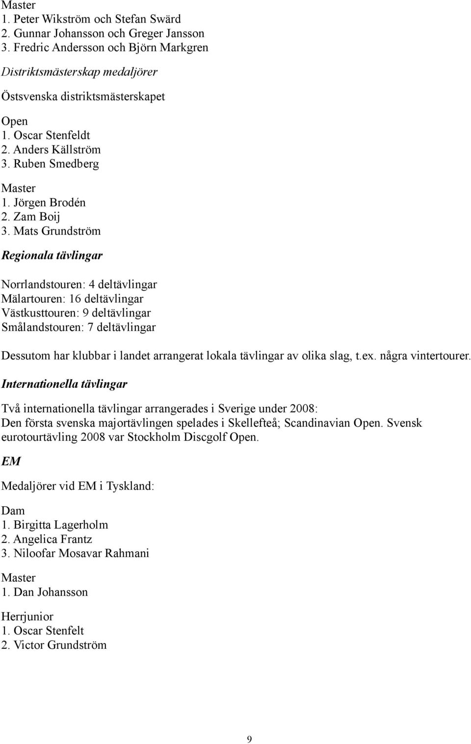 Mats Grundström Regionala tävlingar Norrlandstouren: 4 deltävlingar Mälartouren: 16 deltävlingar Västkusttouren: 9 deltävlingar Smålandstouren: 7 deltävlingar Dessutom har klubbar i landet arrangerat