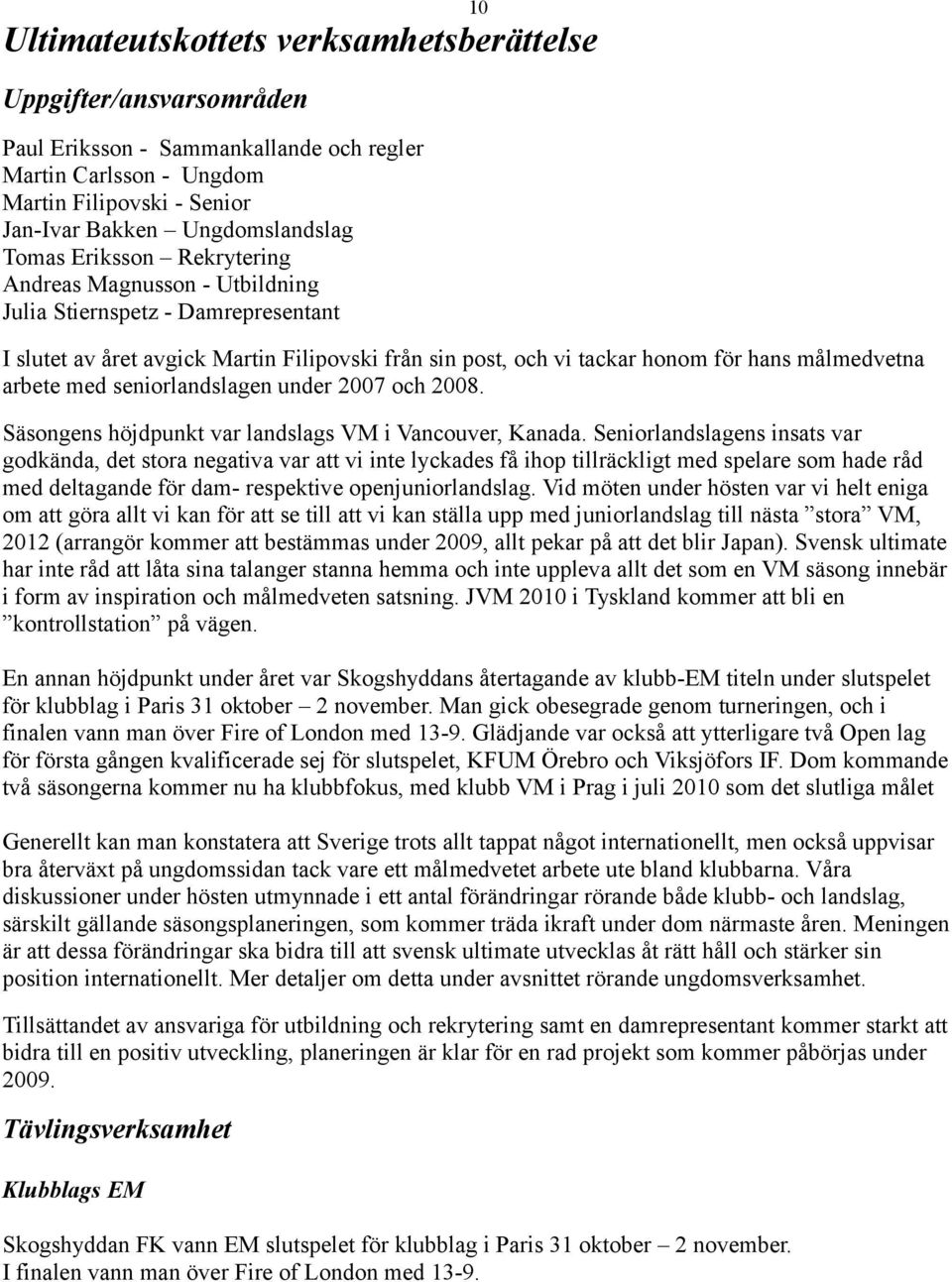 seniorlandslagen under 2007 och 2008. Säsongens höjdpunkt var landslags VM i Vancouver, Kanada.