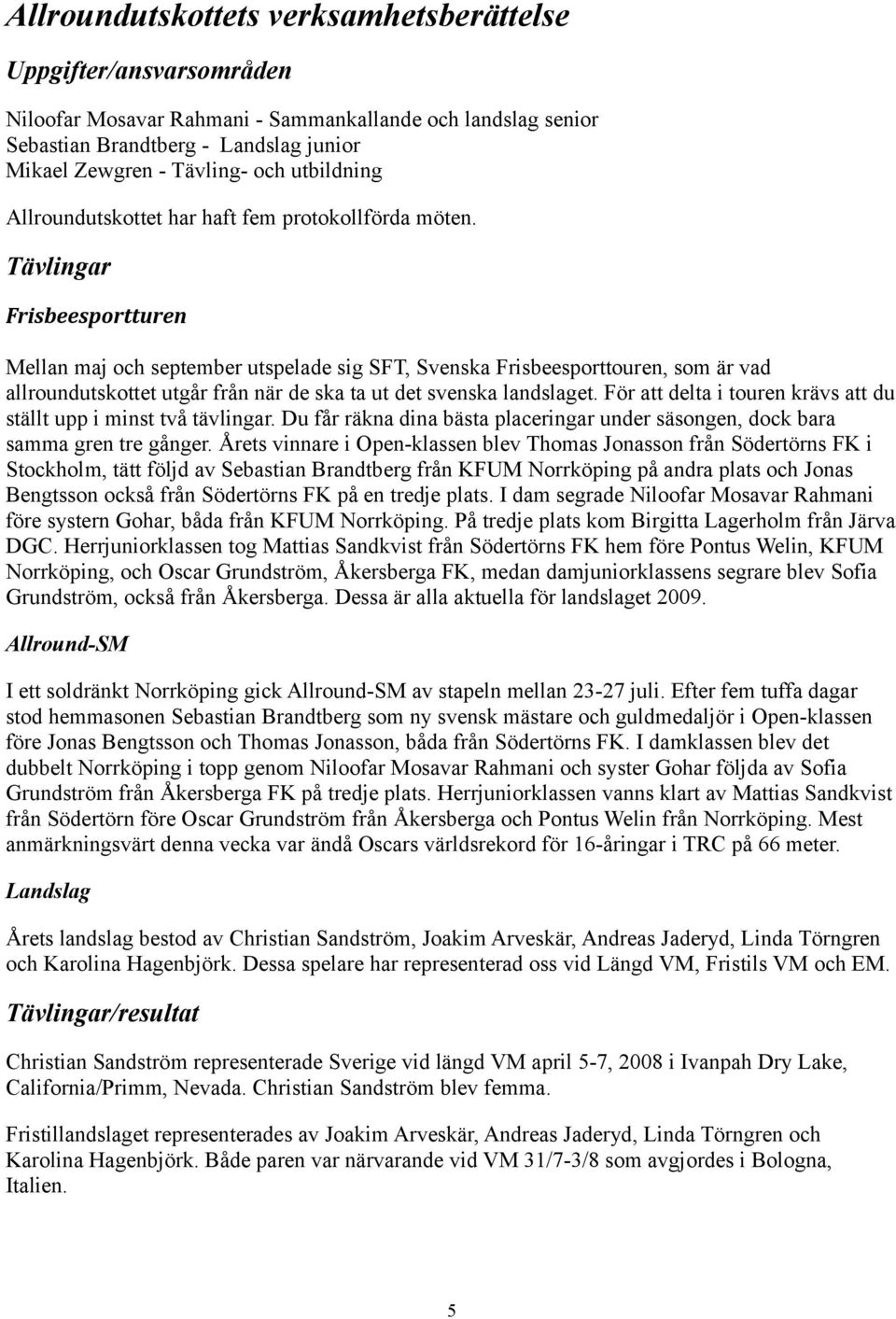 Tävlingar Frisbeesportturen Mellan maj och september utspelade sig SFT, Svenska Frisbeesporttouren, som är vad allroundutskottet utgår från när de ska ta ut det svenska landslaget.