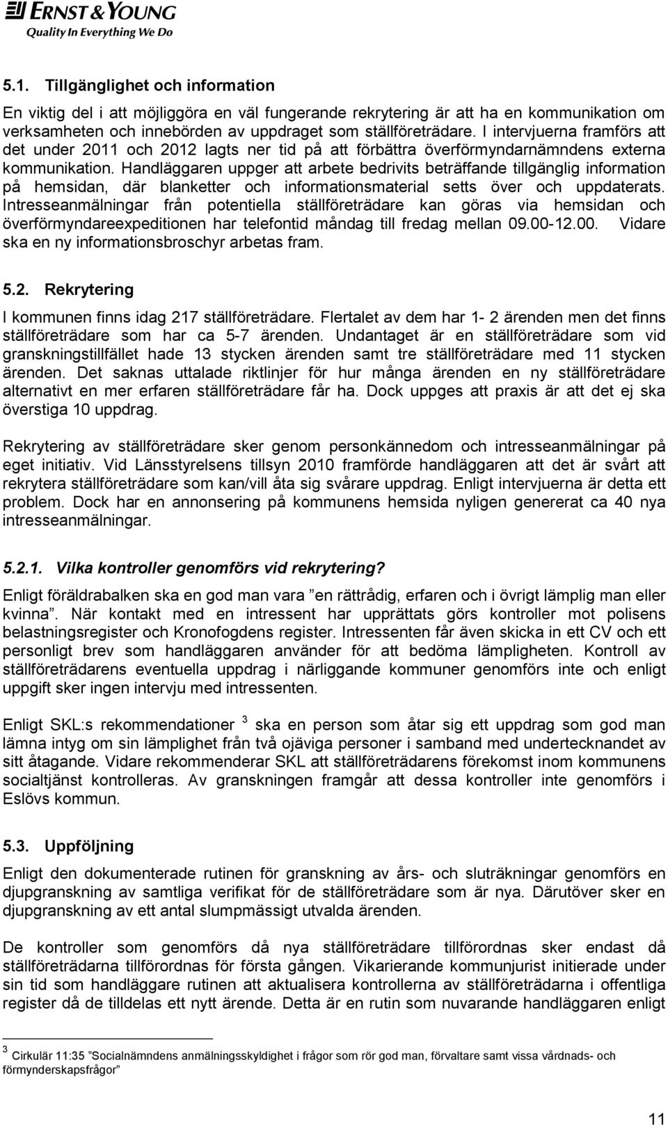 Handläggaren uppger att arbete bedrivits beträffande tillgänglig information på hemsidan, där blanketter och informationsmaterial setts över och uppdaterats.