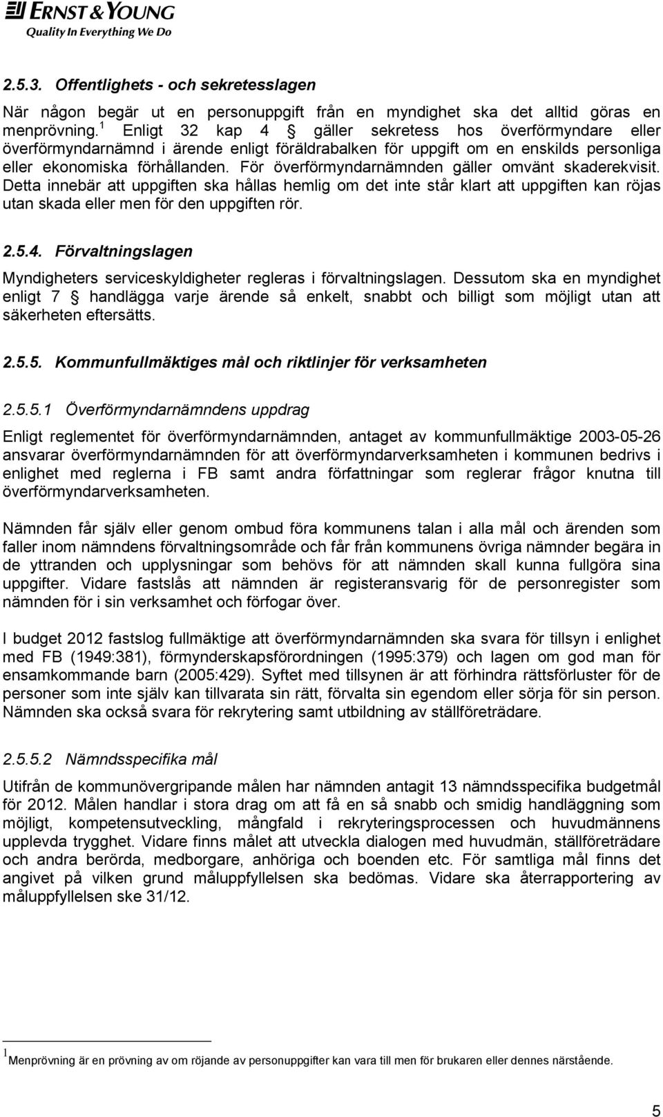 För överförmyndarnämnden gäller omvänt skaderekvisit. Detta innebär att uppgiften ska hållas hemlig om det inte står klart att uppgiften kan röjas utan skada eller men för den uppgiften rör. 2.5.4.