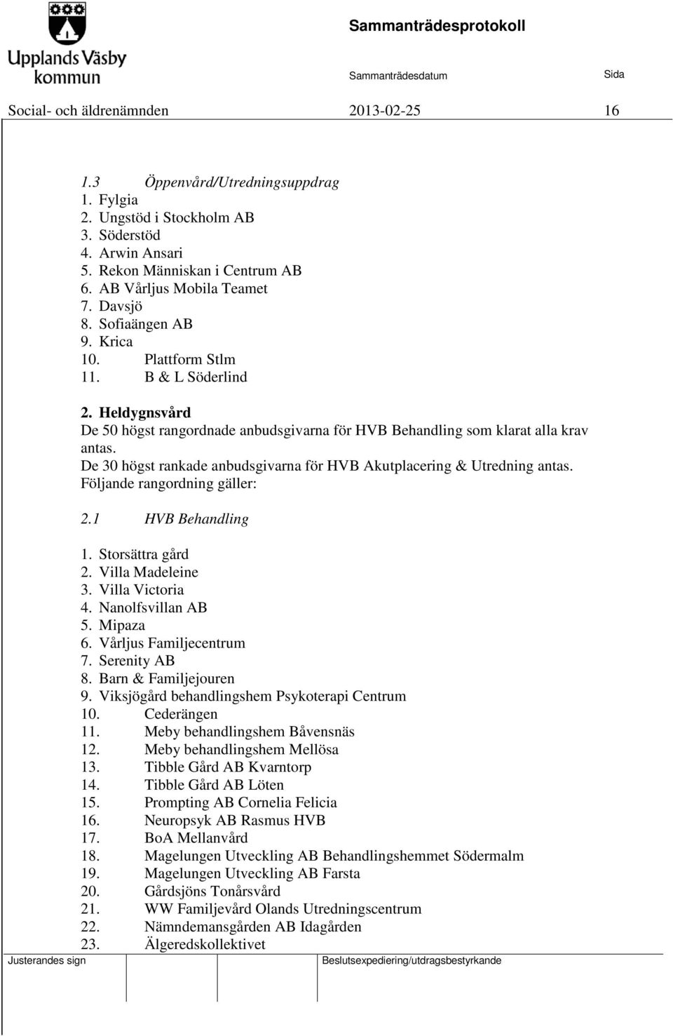 De 30 högst rankade anbudsgivarna för HVB Akutplacering & Utredning antas. Följande rangordning gäller: 2.1 HVB Behandling 1. Storsättra gård 2. Villa Madeleine 3. Villa Victoria 4.