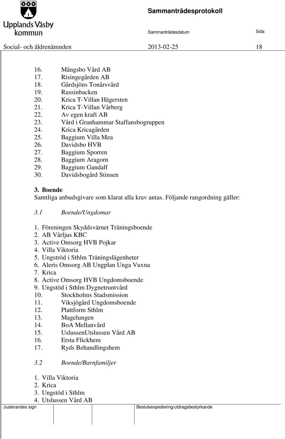 Davidsbogård Stinsen 3. Boende Samtliga anbudsgivare som klarat alla krav antas. Följande rangordning gäller: 3.1 Boende/Ungdomar 1. Föreningen Skyddsvärnet Träningsboende 2. AB Vårljus KBC 3.