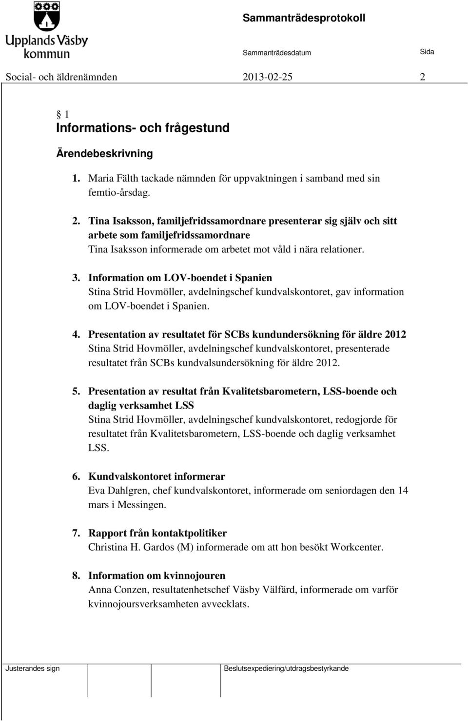 Presentation av resultatet för SCBs kundundersökning för äldre 2012 Stina Strid Hovmöller, avdelningschef kundvalskontoret, presenterade resultatet från SCBs kundvalsundersökning för äldre 2012. 5.