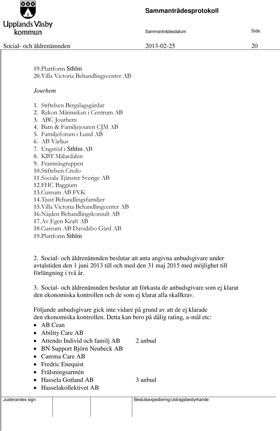 Cureum AB FVK 14. Tjust Behandlingsfamiljer 15. Villa Victoria Behandlingcenter AB 16. Nåjden Behandlingskonsult AB 17. Av Egen Kraft AB 18. Cureum AB Davidsbo Gård AB 19. Plattform Sthlm 2.