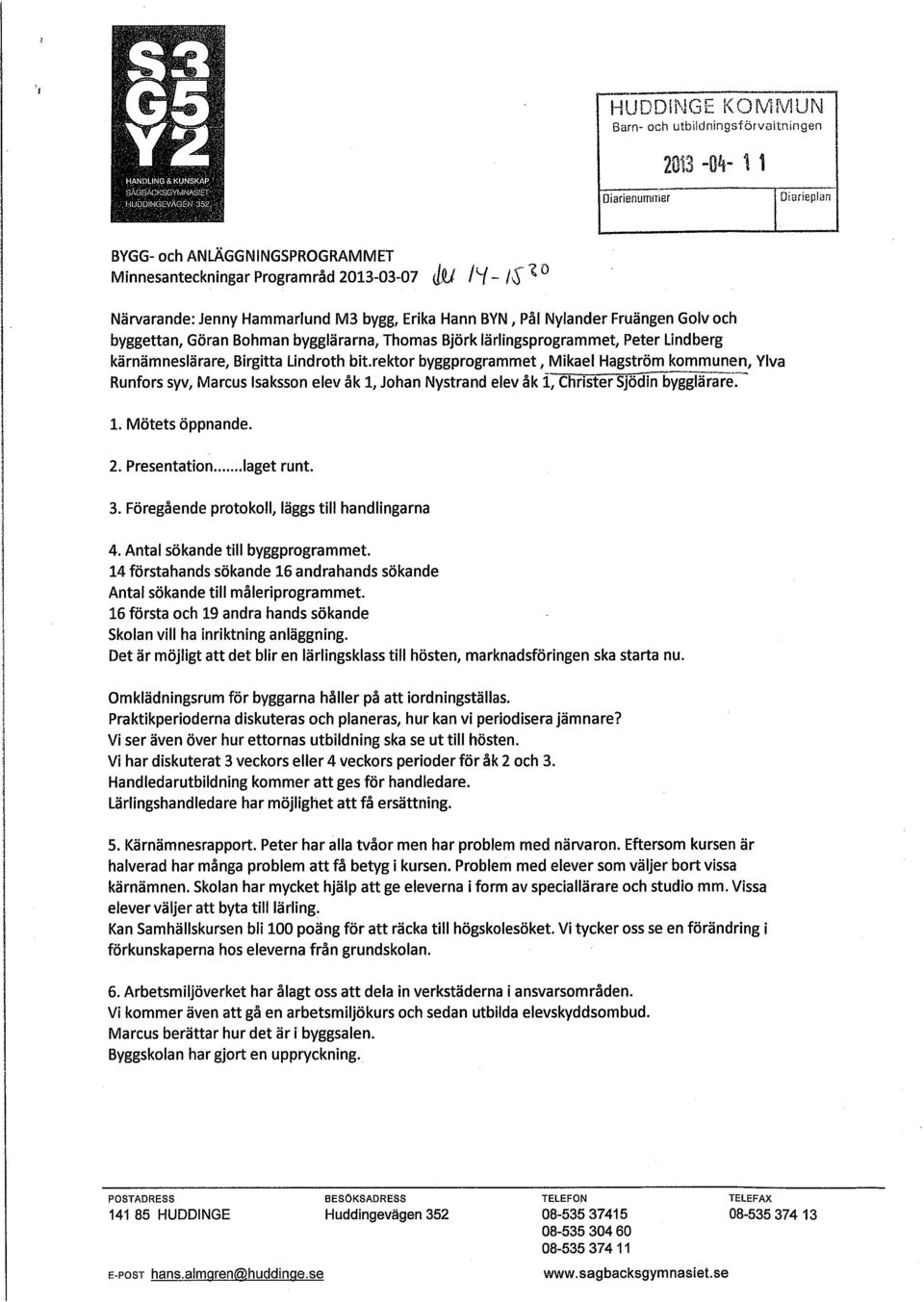 Birgitta Lindroth bit.rektor byggprogrammet, Mikael Hagström kommunen, Ylva Runfors syv, Marcus Isaksson elev åk 1, Johan Nystrand elev åk i, Christer Sjödin bygglära re:- 1. Mötets öppnande. 2.