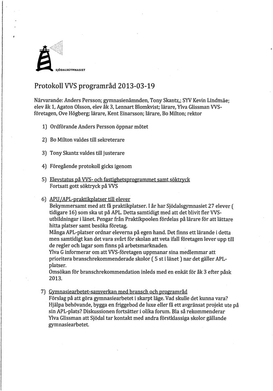 Föregående protokoll gicks igenom 5 Elevstatus på WS- och fastighetsprogrammet samt söktryck Fortsatt gott söktryck på WS 6 APU/APL-praktikplatser till elever Bekymmersamt med att få praktikplatser.