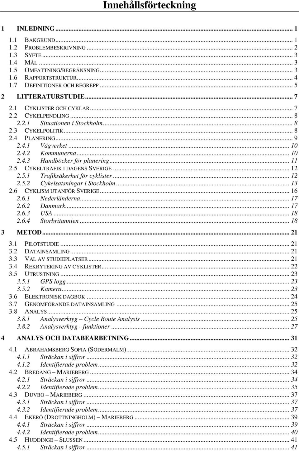 .. 10 2.4.3 Handböcker för planering... 11 2.5 CYKELTRAFIK I DAGENS SVERIGE... 12 2.5.1 Trafiksäkerhet för cyklister... 12 2.5.2 Cykelsatsningar i Stockholm... 13 2.6 CYKLISM UTANFÖR SVERIGE... 16 2.