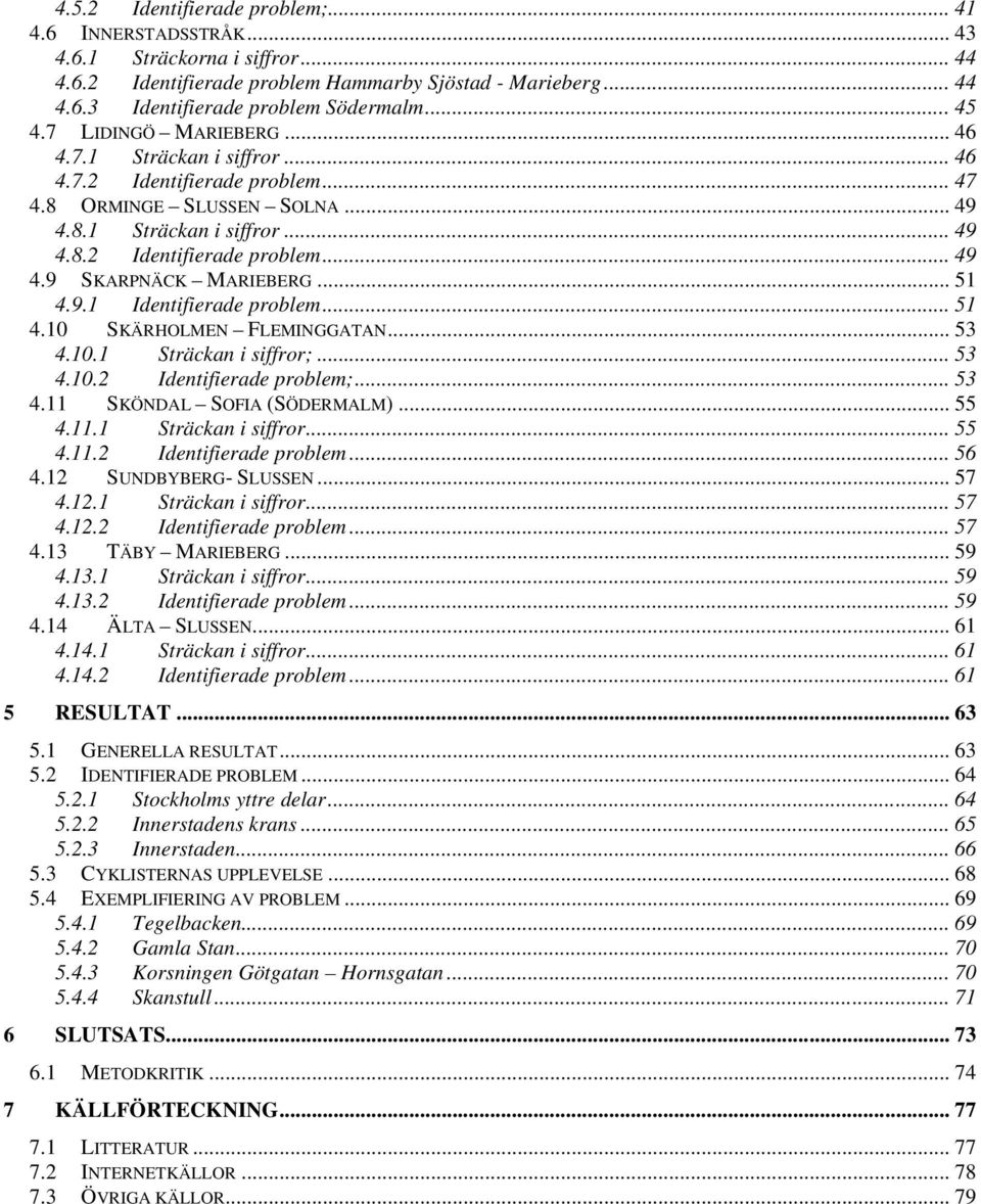.. 51 4.9.1 Identifierade problem... 51 4.10 SKÄRHOLMEN FLEMINGGATAN... 53 4.10.1 Sträckan i siffror;... 53 4.10.2 Identifierade problem;... 53 4.11 SKÖNDAL SOFIA (SÖDERMALM)... 55 4.11.1 Sträckan i siffror... 55 4.11.2 Identifierade problem... 56 4.