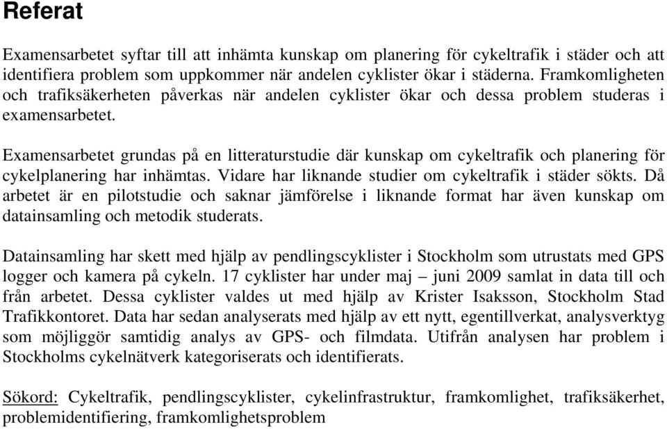 Examensarbetet grundas på en litteraturstudie där kunskap om cykeltrafik och planering för cykelplanering har inhämtas. Vidare har liknande studier om cykeltrafik i städer sökts.