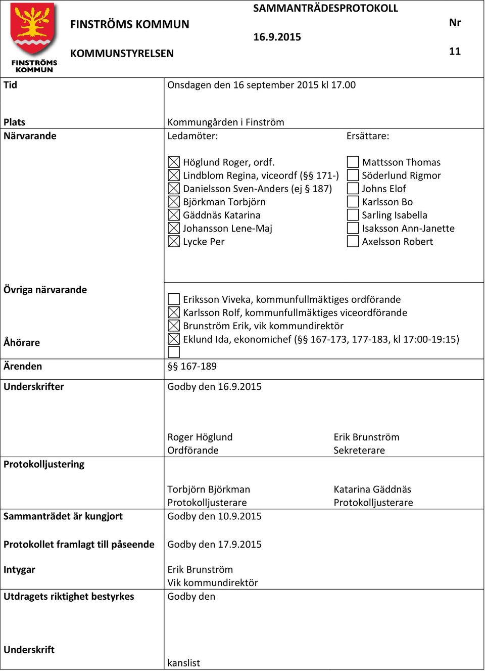 Sarling Isabella Isaksson Ann-Janette Axelsson Robert Övriga närvarande Åhörare Eriksson Viveka, kommunfullmäktiges ordförande Karlsson Rolf, kommunfullmäktiges viceordförande Brunström Erik, vik