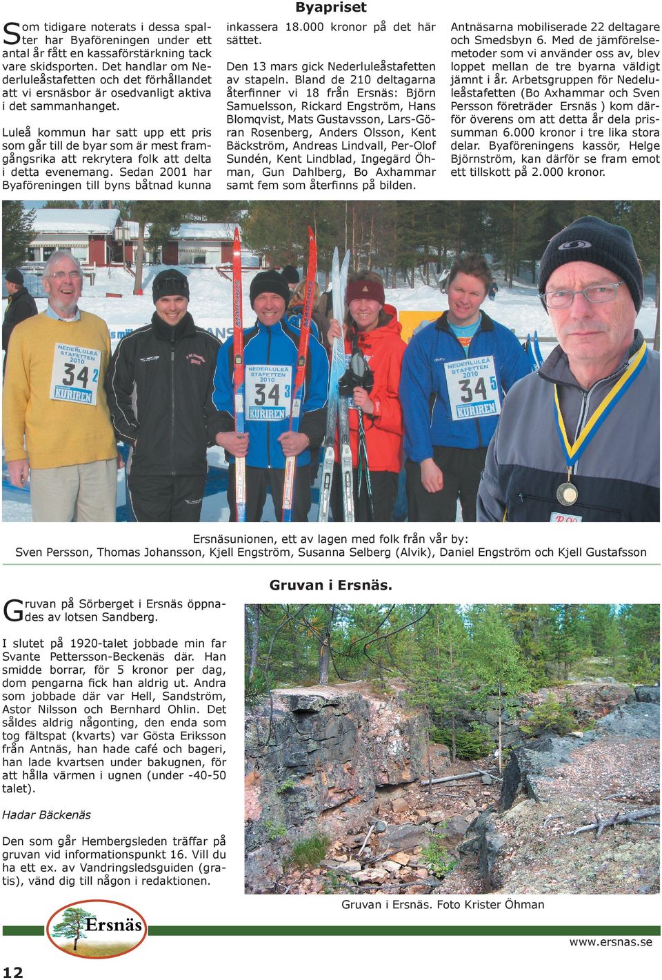 Bland de 210 deltagarna återﬁnner vi 18 från Ersnäs: Björn Samuelsson, Rickard Engström, Hans Blomqvist, Mats Gustavsson, Lars-Göran Rosenberg, Anders Olsson, Kent Bäckström, Andreas Lindvall,