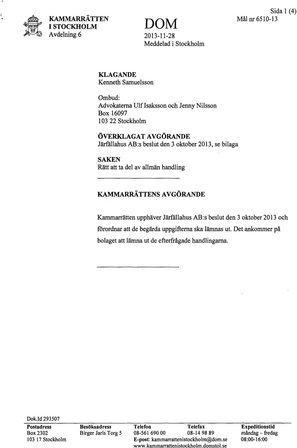 beslut den 3 oktober 2013 och förordnar att de begärda uppgifterna ska lämnas ut. Det ankommer på bolaget att lämna ut de efterfrågade handlingarna. Dok.