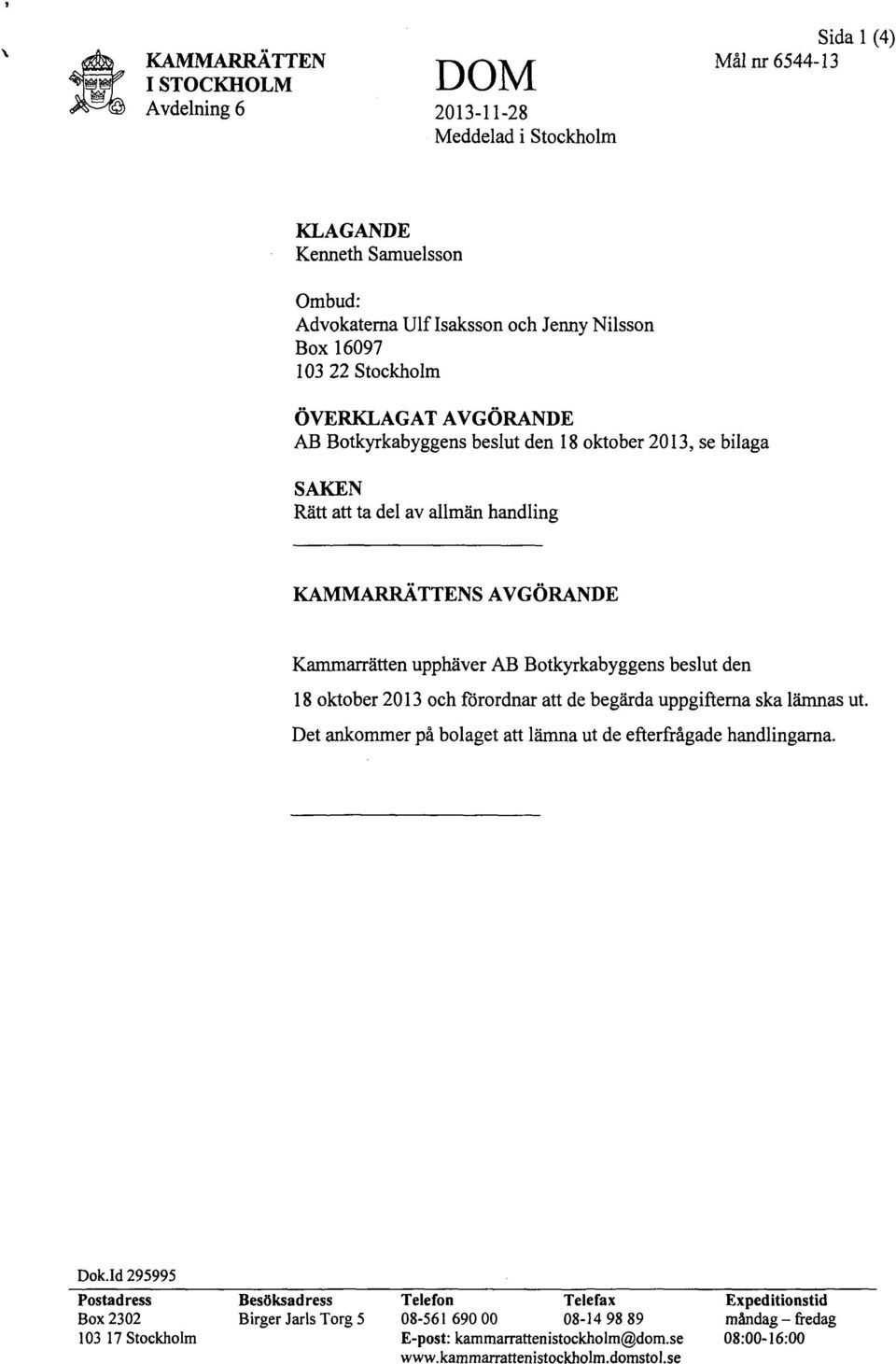 den 18 oktober 2013 och förordnar att de begärda uppgifterna ska lämnas ut. Det ankommer på bolaget att lämna ut de efterfrågade handlingarna.