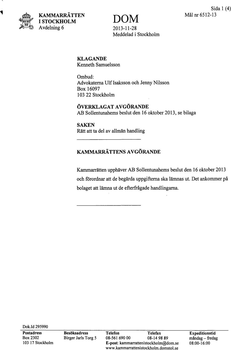 beslut den 16 oktober 2013 och förordnar att de begärda uppgifterna ska lämnas ut. Det ankommer på bolaget att lämna ut de efterfrågade handlingarna. Dok.